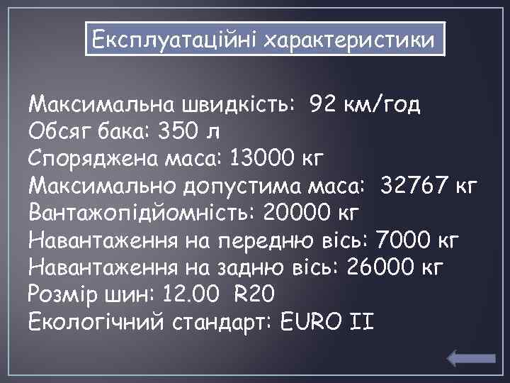 Експлуатаційні характеристики Максимальна швидкість: 92 км/год Обсяг бака: 350 л Споряджена маса: 13000 кг