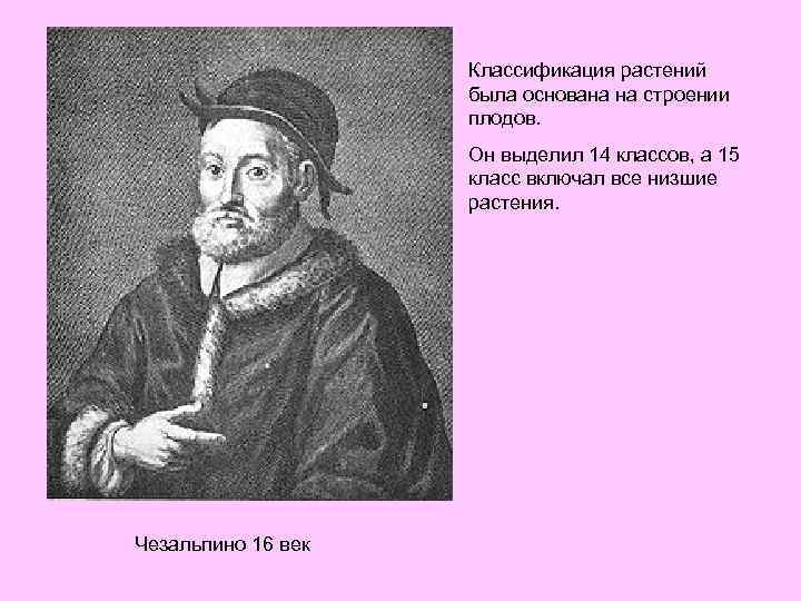 Классификация растений была основана на строении плодов. Он выделил 14 классов, а 15 класс