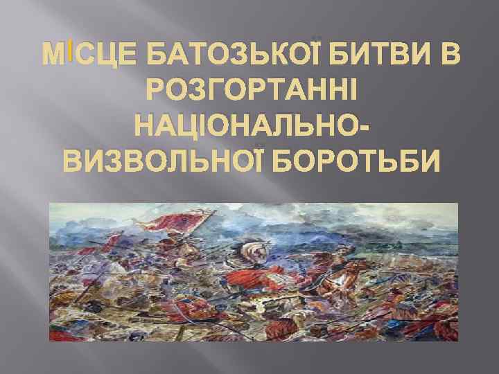 І МІСЦЕ БАТОЗЬКОЇ БИТВИ В РОЗГОРТАННІ НАЦІОНАЛЬНОВИЗВОЛЬНОЇ БОРОТЬБИ 