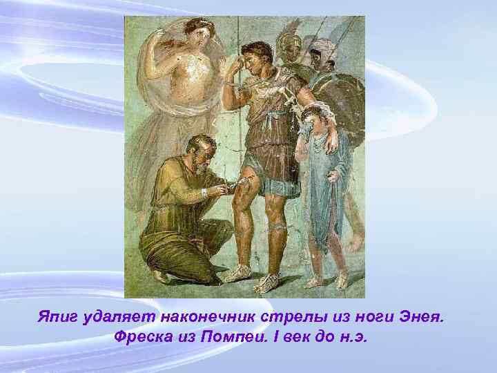 Япиг удаляет наконечник стрелы из ноги Энея. Фреска из Помпеи. I век до н.