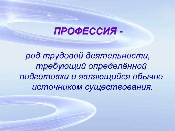 ПРОФЕССИЯ род трудовой деятельности, требующий определённой подготовки и являющийся обычно источником существования. 