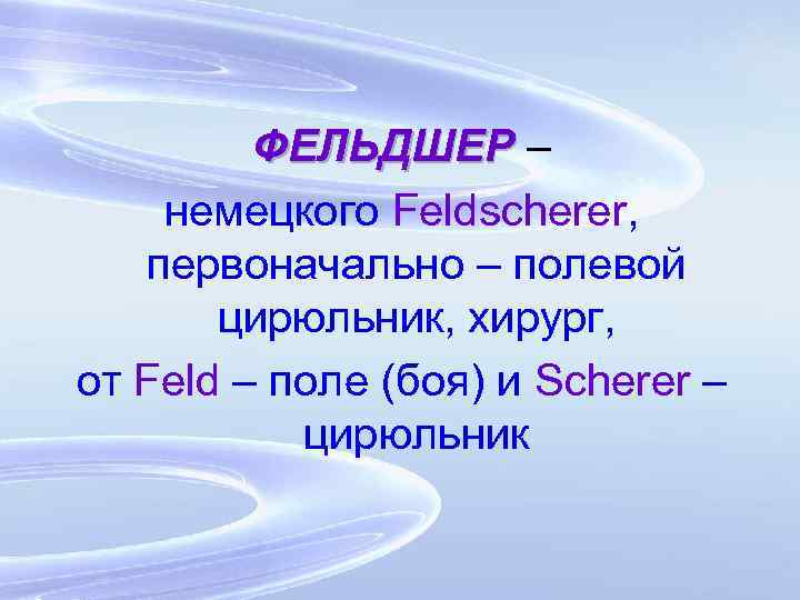 ФЕЛЬДШЕР – немецкого Feldscherer, первоначально – полевой цирюльник, хирург, от Feld – поле (боя)