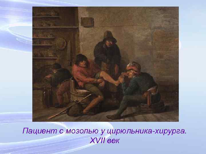 Пациент с мозолью у цирюльника-хирурга. XVII век 