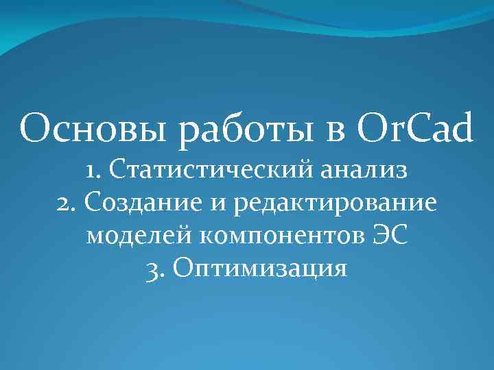 Основы работы в Or. Cad 1. Статистический анализ 2. Создание и редактирование моделей компонентов