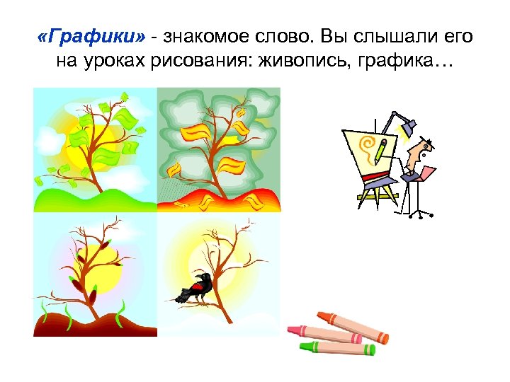  «Графики» - знакомое слово. Вы слышали его на уроках рисования: живопись, графика… 
