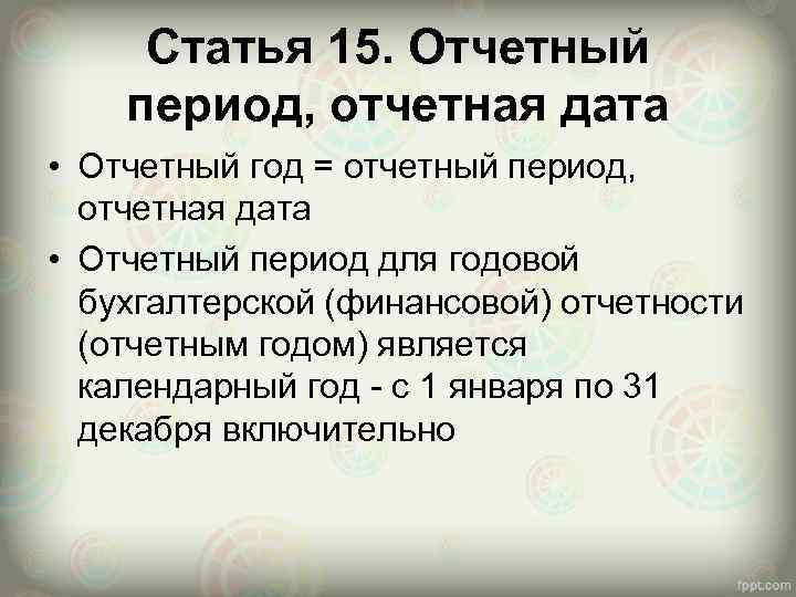 Статья 15. Отчетный период, отчетная дата • Отчетный год = отчетный период, отчетная дата