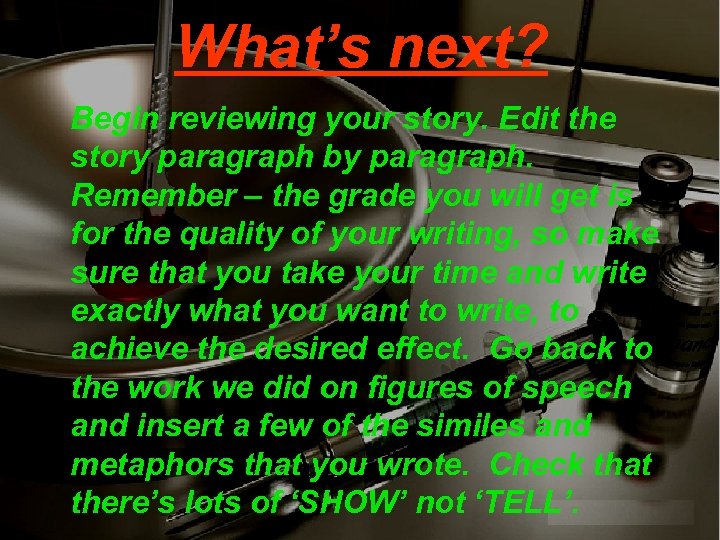 What’s next? Begin reviewing your story. Edit the story paragraph by paragraph. Remember –