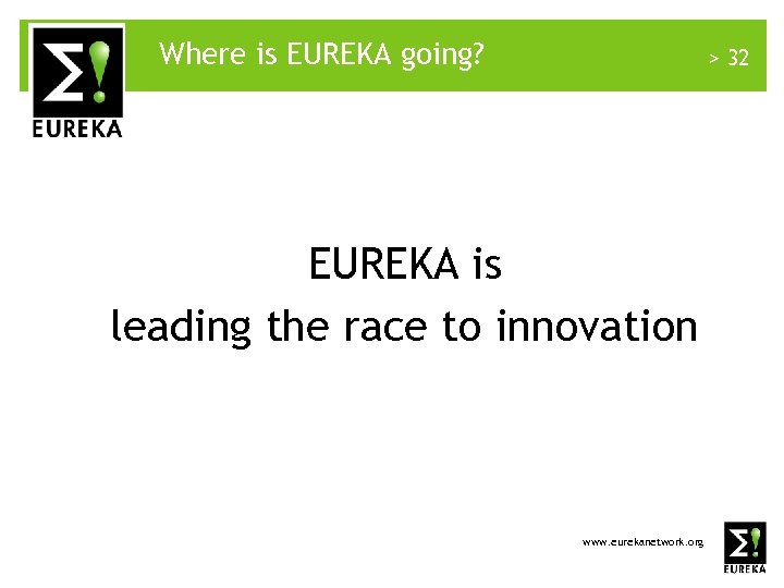 Where is EUREKA going? > 32 EUREKA is leading the race to innovation www.