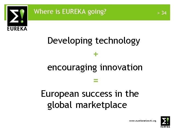 Where is EUREKA going? > 34 Developing technology + encouraging innovation = European success