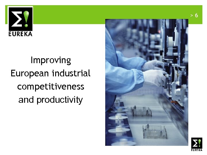 >6 Improving European industrial competitiveness and productivity www. eurekanetwork. org 
