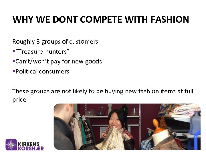 WHY WE DONT COMPETE WITH FASHION Roughly 3 groups of customers §”Treasure-hunters” §Can’t/won’t pay