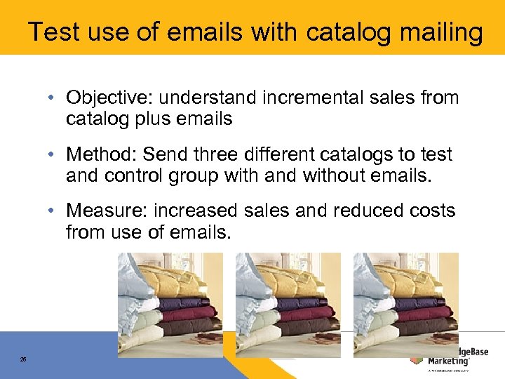 Test use of emails with catalog mailing • Objective: understand incremental sales from catalog