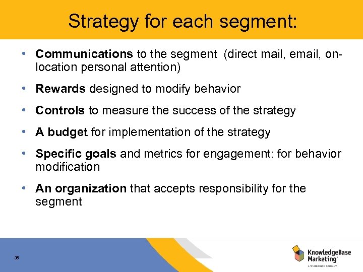 Strategy for each segment: • Communications to the segment (direct mail, email, onlocation personal