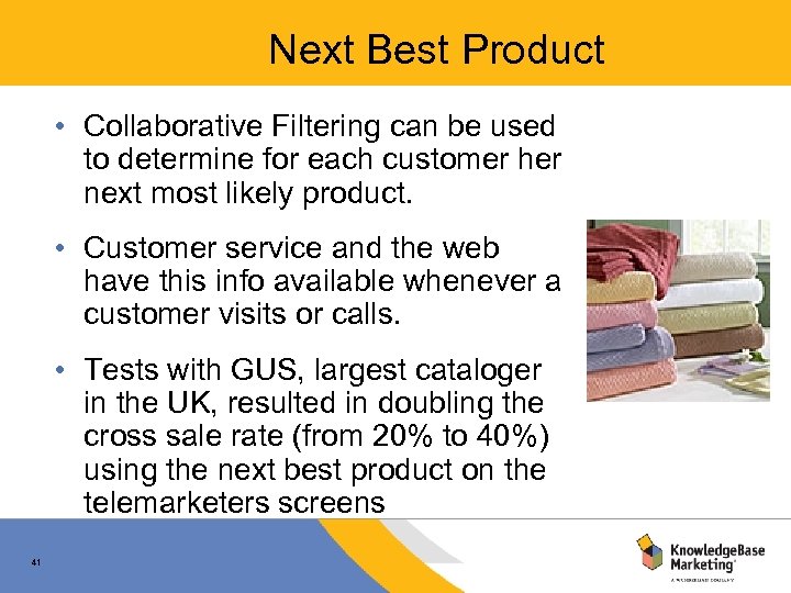 Next Best Product • Collaborative Filtering can be used to determine for each customer