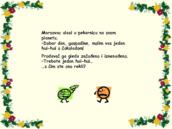 Marsovac ulazi u pekarnicu na svom planetu. –Dobar dan, gospodine, molim vas jedan hui-hui