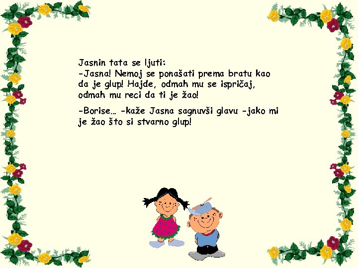 Jasnin tata se ljuti: -Jasna! Nemoj se ponašati prema bratu kao da je glup!