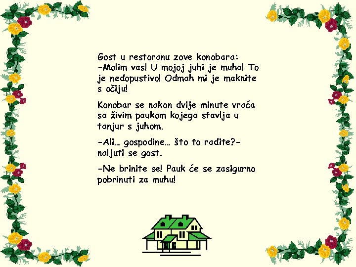 Gost u restoranu zove konobara: -Molim vas! U mojoj juhi je muha! To je