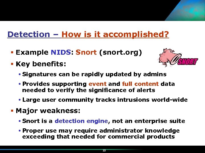 Detection – How is it accomplished? Example NIDS: Snort (snort. org) Key benefits: Signatures