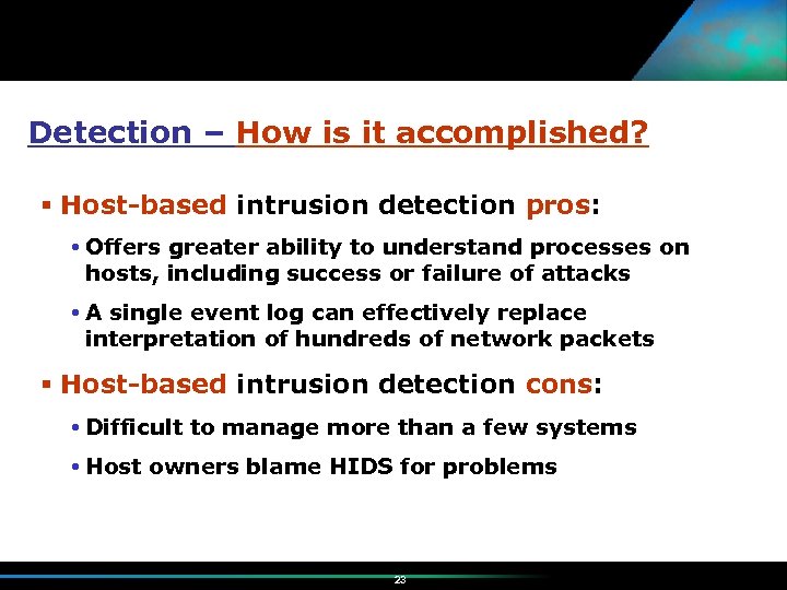 Detection – How is it accomplished? Host-based intrusion detection pros: Offers greater ability to