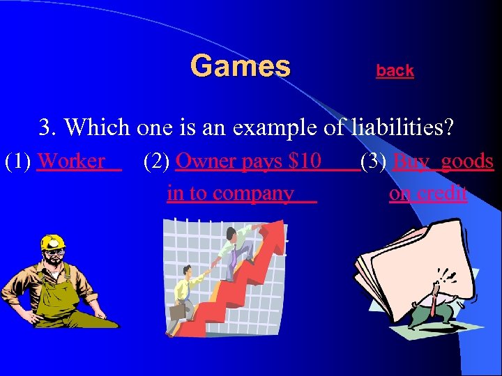 Games back 3. Which one is an example of liabilities? (1) Worker (2) Owner