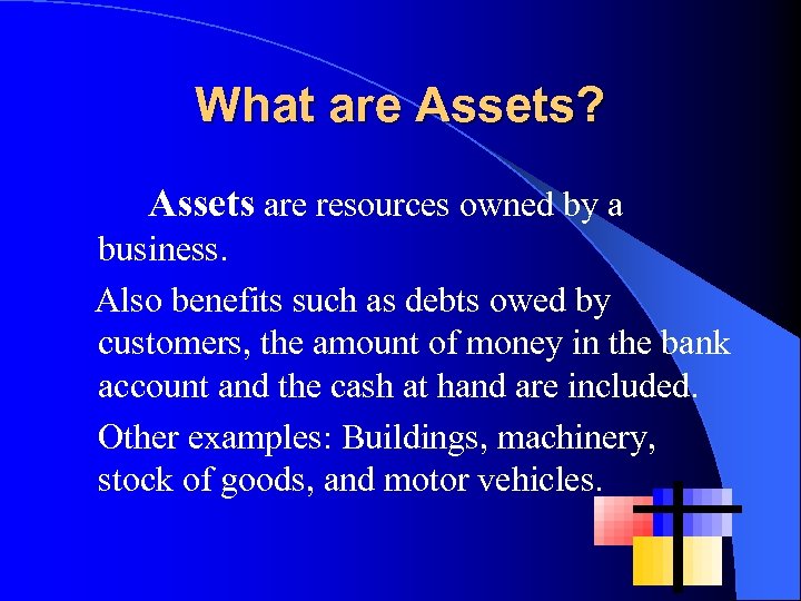 What are Assets? Assets are resources owned by a business. Also benefits such as
