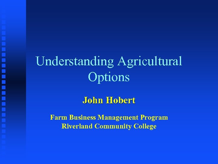 Understanding Agricultural Options John Hobert Farm Business Management Program Riverland Community College 