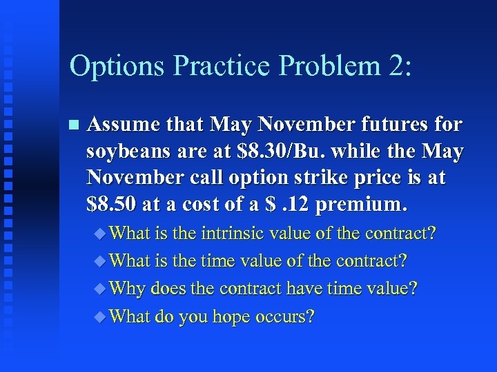 Options Practice Problem 2: n Assume that May November futures for soybeans are at