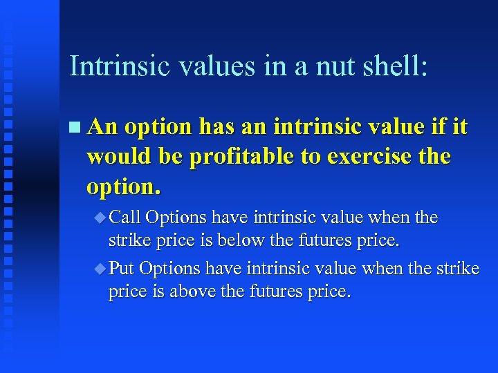 Intrinsic values in a nut shell: n An option has an intrinsic value if