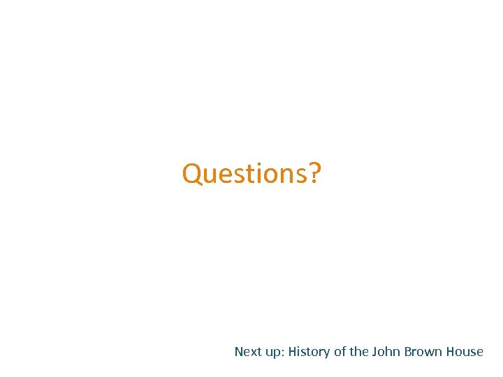 Questions? Next up: History of the John Brown House 