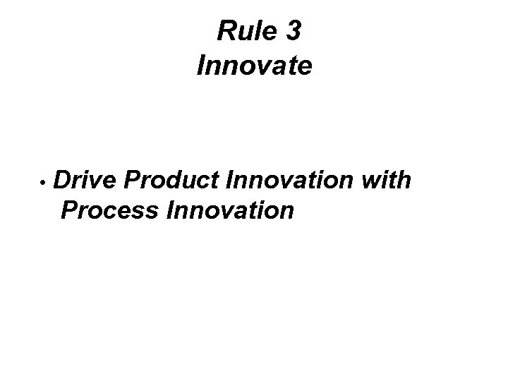 Rule 3 Innovate • Drive Product Innovation with Process Innovation 