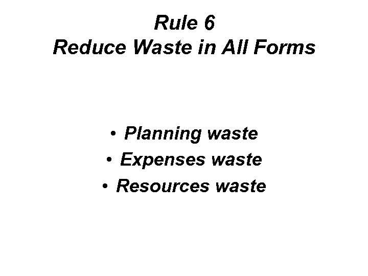 Rule 6 Reduce Waste in All Forms • Planning waste • Expenses waste •