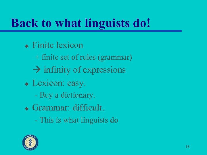 Back to what linguists do! u Finite lexicon + finite set of rules (grammar)