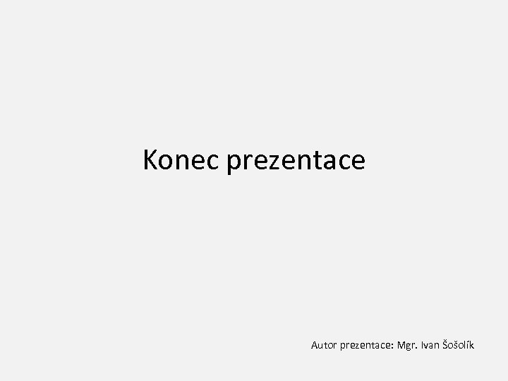 Konec prezentace Autor prezentace: Mgr. Ivan Šošolík 