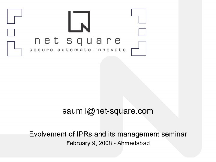 saumil@net-square. com Evolvement of IPRs and its management seminar February 9, 2008 - Ahmedabad