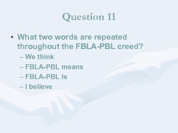 Question 11 • What two words are repeated throughout the FBLA-PBL creed? – We