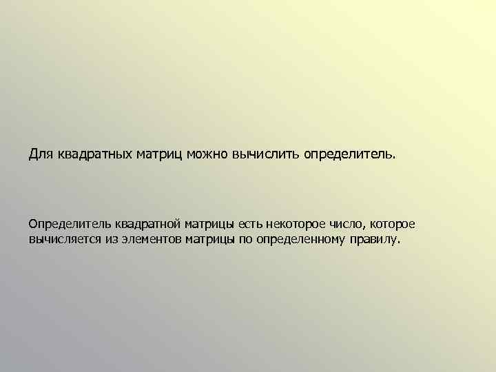 Для квадратных матриц можно вычислить определитель. Определитель квадратной матрицы есть некоторое число, которое вычисляется