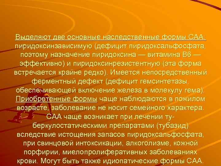 Выделяют две основные наследственные формы САА: пиридоксинзависимую (дефицит пиридоксальфосфата, поэтому назначение пиридоксина — витамина