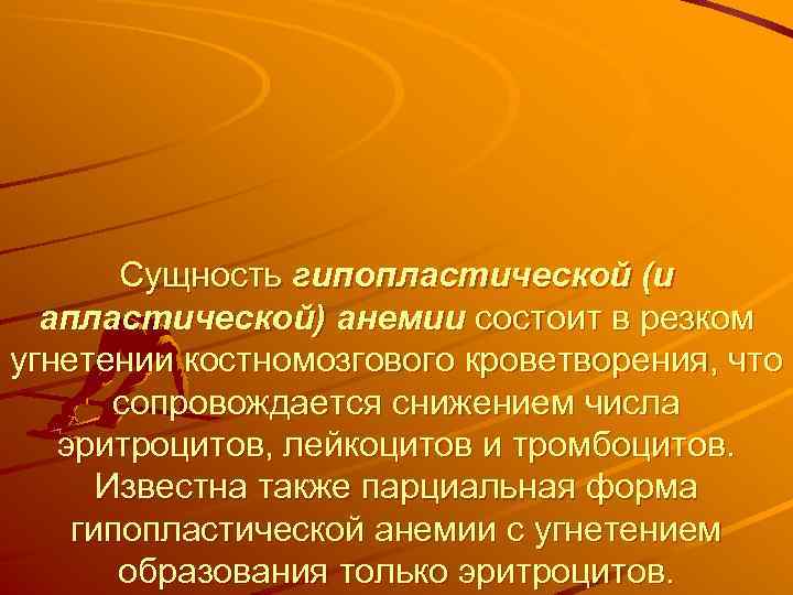 Сущность гипопластической (и апластической) анемии состоит в резком угнетении костномозгового кроветворения, что сопровождается снижением