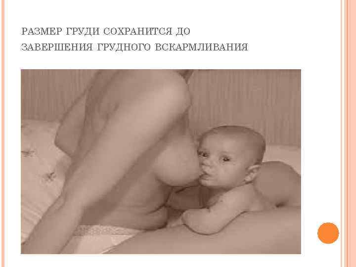 РАЗМЕР ГРУДИ СОХРАНИТСЯ ДО ЗАВЕРШЕНИЯ ГРУДНОГО ВСКАРМЛИВАНИЯ 