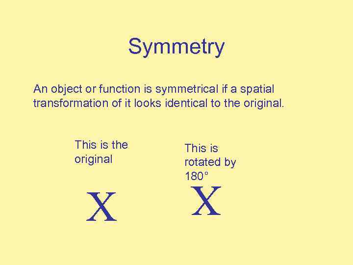 Symmetry An object or function is symmetrical if a spatial transformation of it looks
