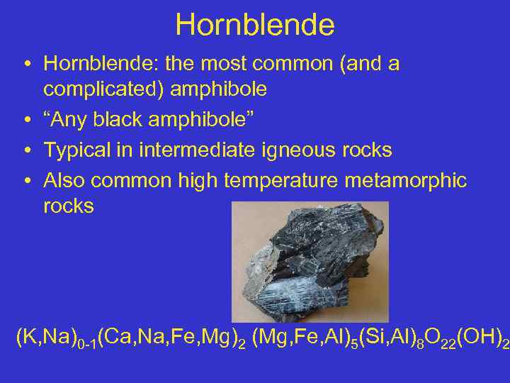 Hornblende • Hornblende: the most common (and a complicated) amphibole • “Any black amphibole”