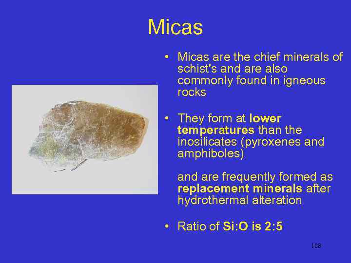 Micas • Micas are the chief minerals of schist's and are also commonly found
