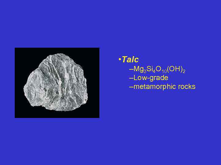  • Talc –Mg 3 Si 4 O 10(OH)2 –Low-grade –metamorphic rocks 