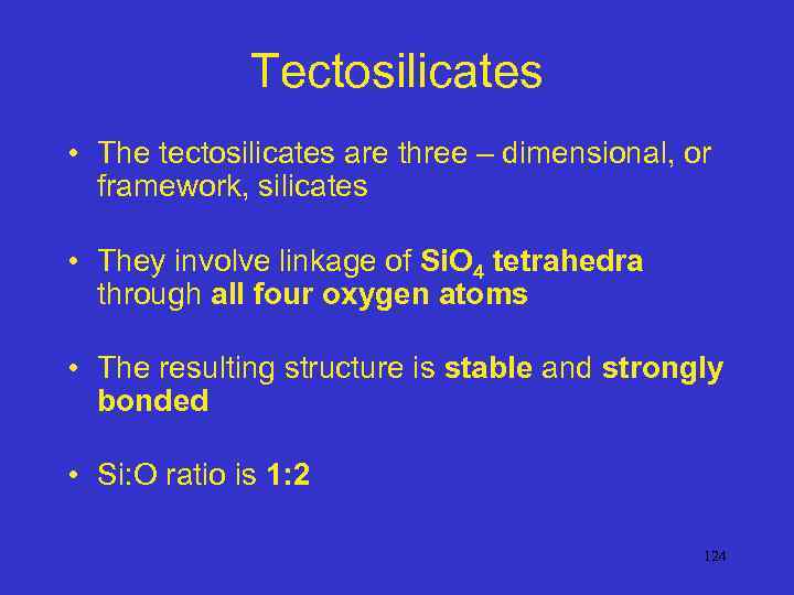 Tectosilicates • The tectosilicates are three – dimensional, or framework, silicates • They involve