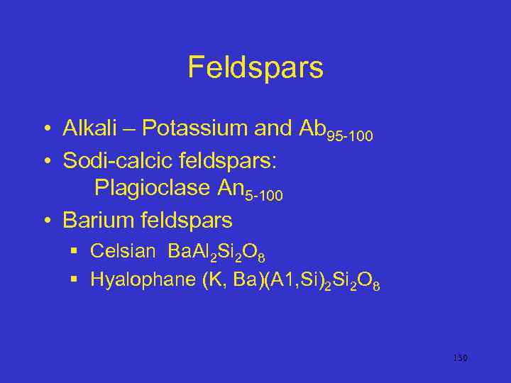 Feldspars • Alkali – Potassium and Ab 95 -100 • Sodi-calcic feldspars: Plagioclase An