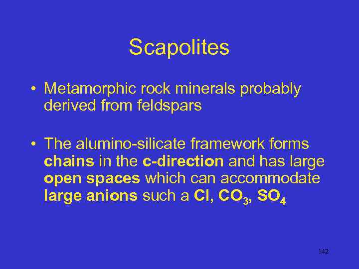 Scapolites • Metamorphic rock minerals probably derived from feldspars • The alumino-silicate framework forms