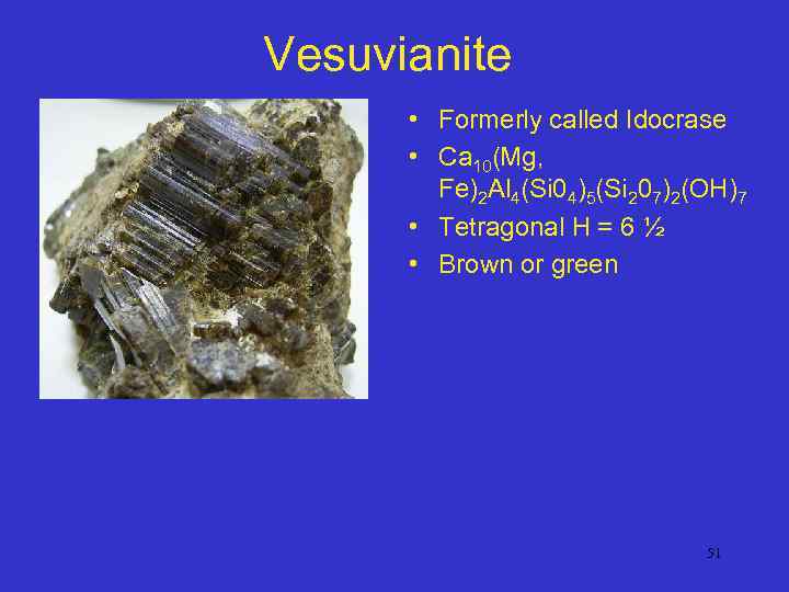 Vesuvianite • Formerly called Idocrase • Ca 10(Mg, Fe)2 Al 4(Si 04)5(Si 207)2(OH)7 •