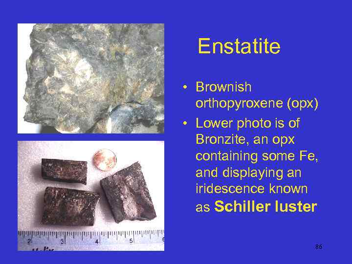 Enstatite • Brownish orthopyroxene (opx) • Lower photo is of Bronzite, an opx containing