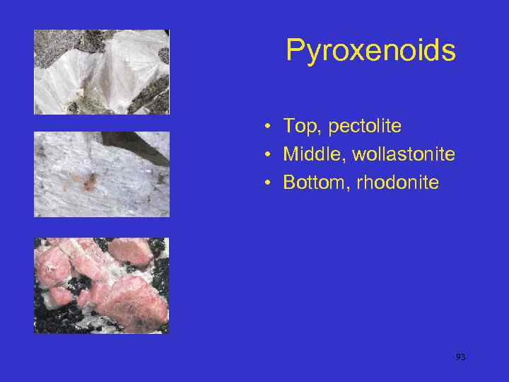 Pyroxenoids • Top, pectolite • Middle, wollastonite • Bottom, rhodonite 93 