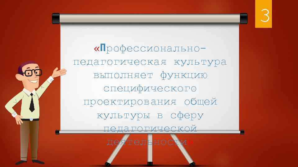 3 «Профессиональнопедагогическая культура выполняет функцию специфического проектирования общей культуры в сферу педагогической деятельности» 